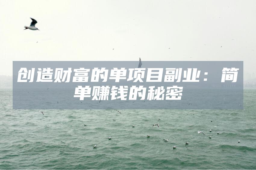 创造财富的单项目副业：简单赚钱的秘密