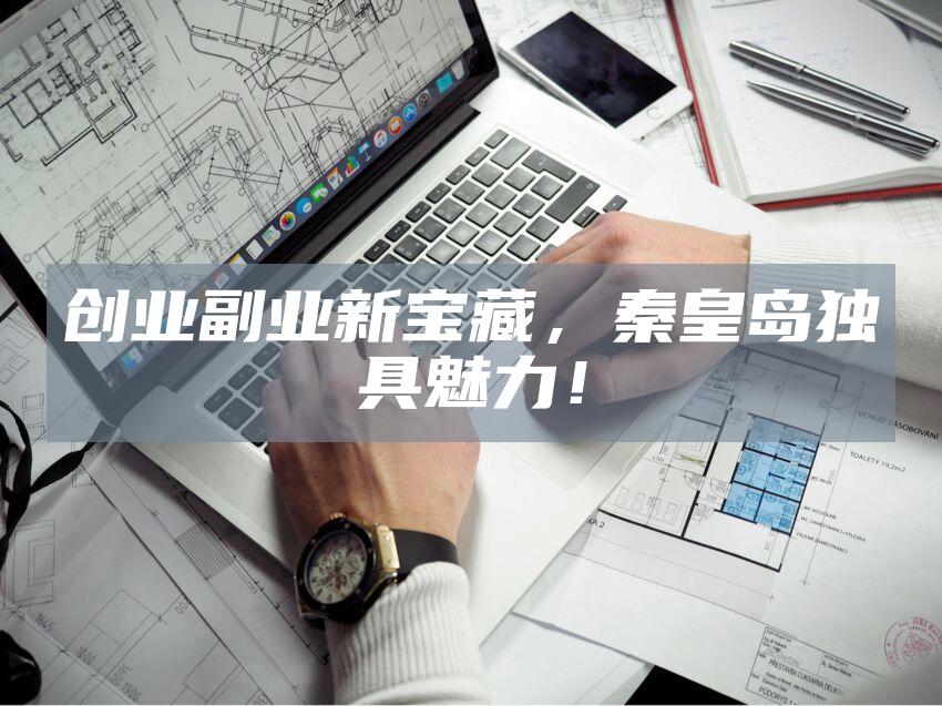 创业副业新宝藏，秦皇岛独具魅力！