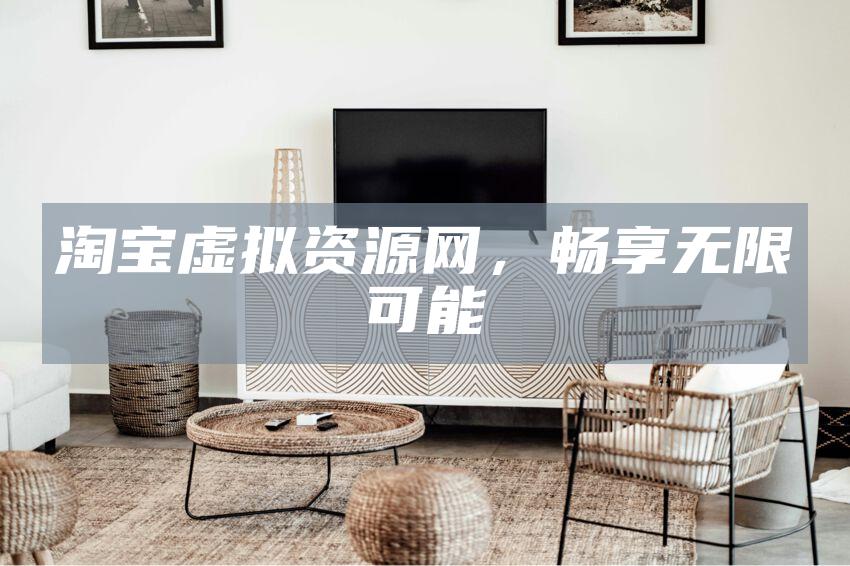 淘宝虚拟资源网，畅享无限可能