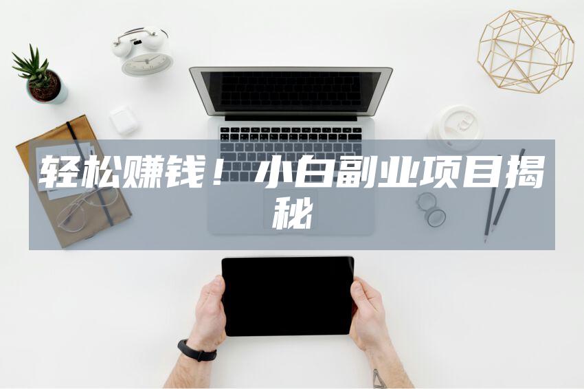 轻松赚钱!小白副业项目揭秘