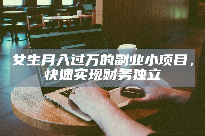 女生月入过万的副业小项目，快速实现财务独立