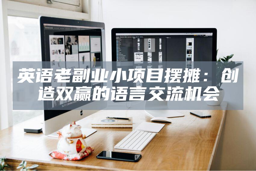 英语老副业小项目摆摊:创造双赢的语言交流机会