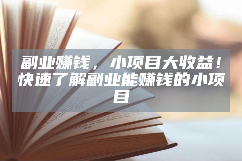 副业赚钱，小项目大收益！快速了解副业能赚钱的小项目