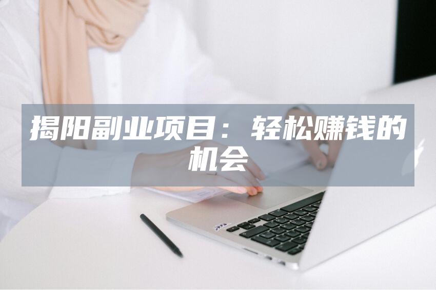 揭阳副业项目：轻松赚钱的机会