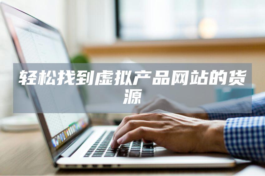 轻松找到虚拟产品网站的货源