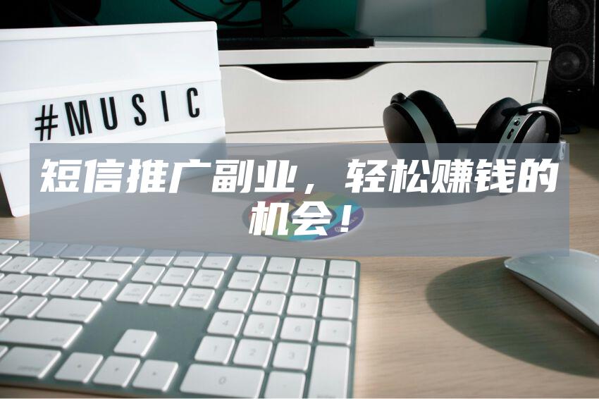 短信推广副业，轻松赚钱的机会！