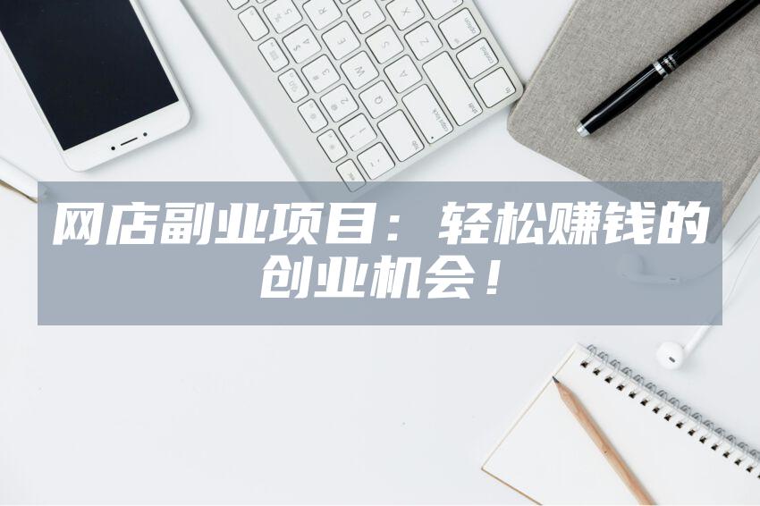 网店副业项目：轻松赚钱的创业机会！