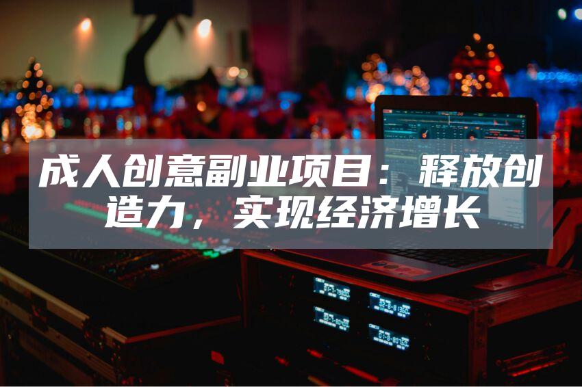 成人创意副业项目：释放创造力，实现经济增长