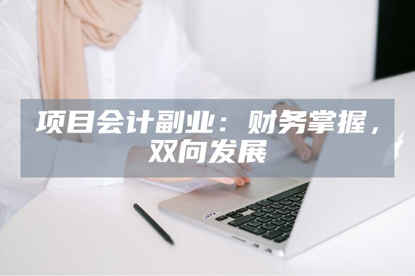 项目会计副业：财务掌握，双向发展