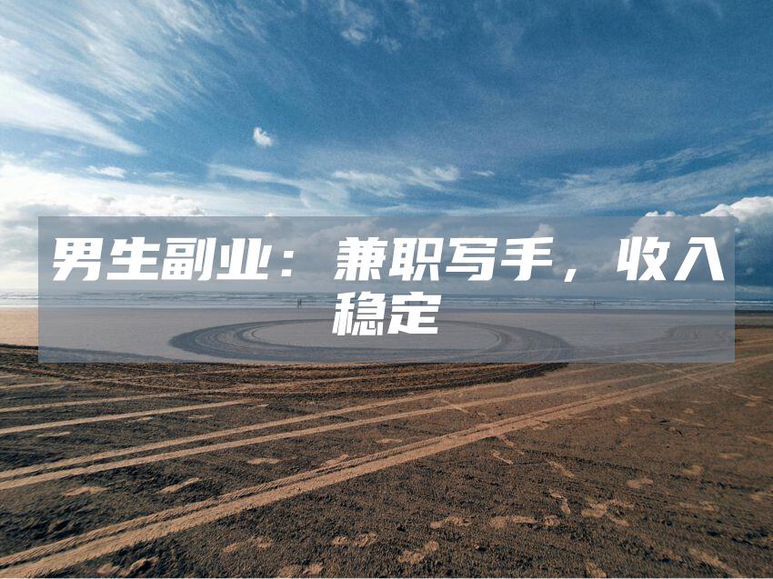 男生副业：兼职写手，收入稳定