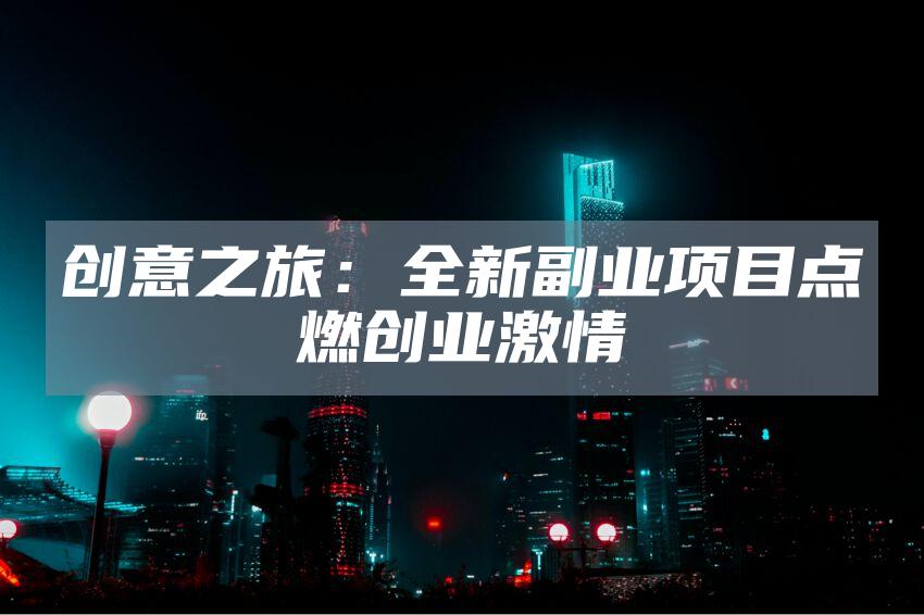创意之旅：全新副业项目点燃创业激情