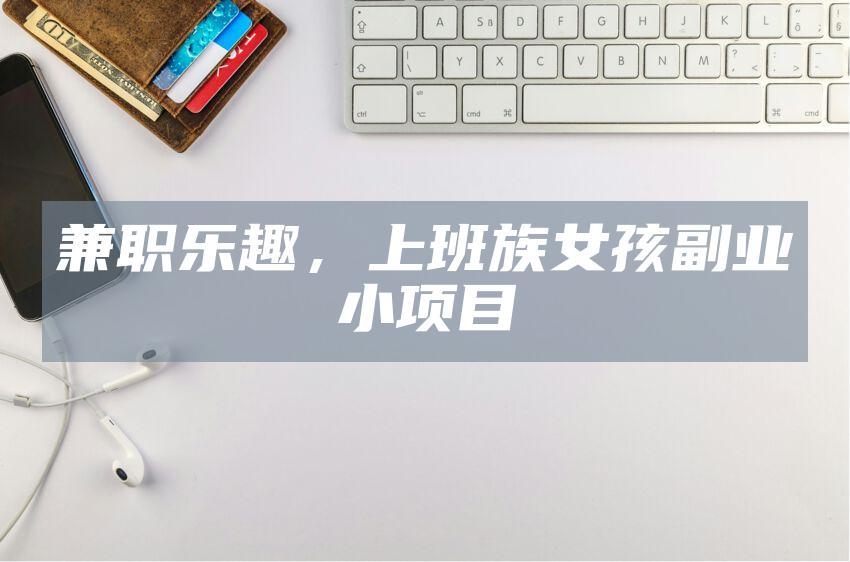 兼职乐趣，上班族女孩副业小项目
