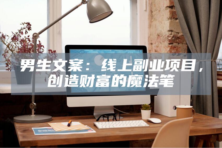 男生文案：线上副业项目，创造财富的魔法笔