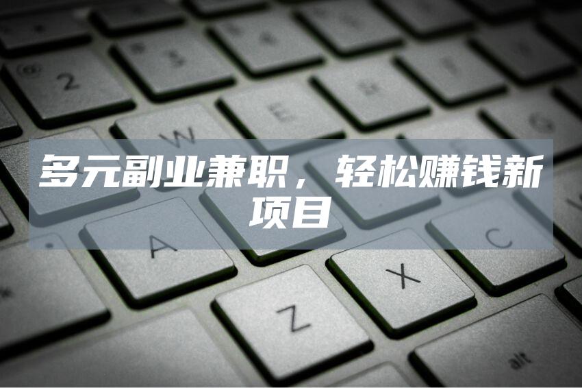 多元副业兼职，轻松赚钱新项目