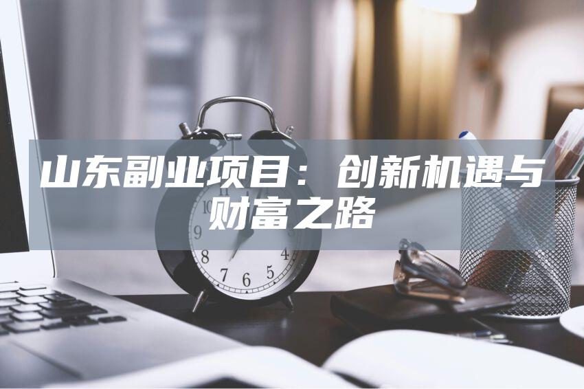 山东副业项目：创新机遇与财富之路
