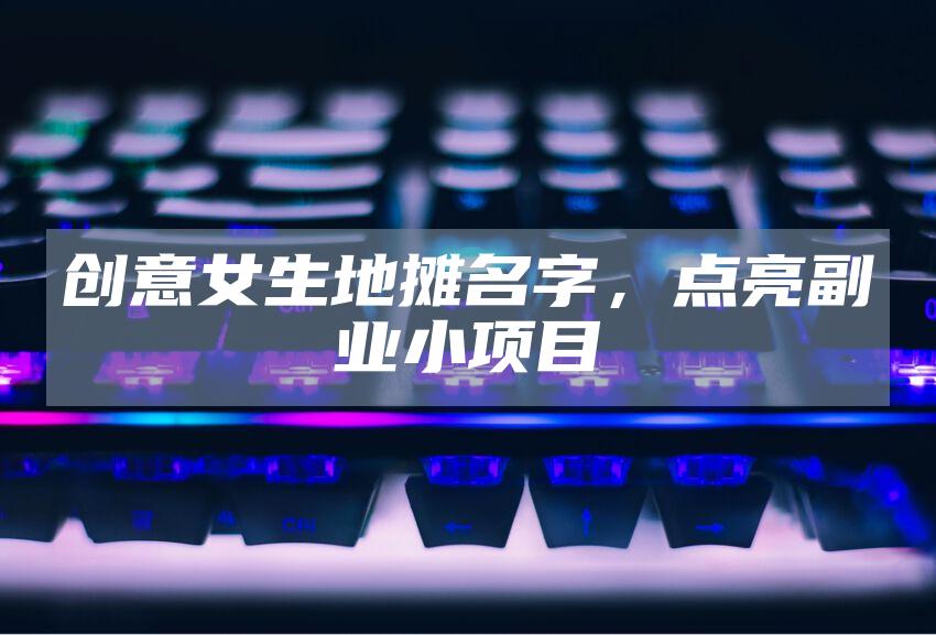 创意女生地摊名字，点亮副业小项目