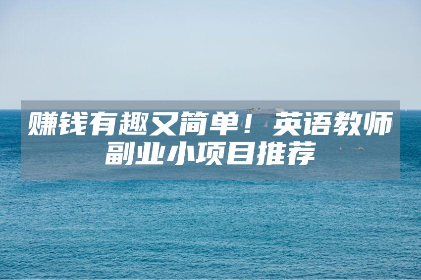 赚钱有趣又简单！英语教师副业小项目推荐