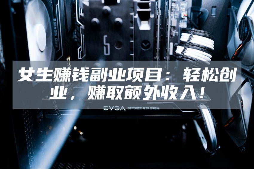 女生赚钱副业项目：轻松创业，赚取额外收入！