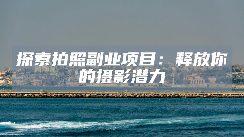 探索拍照副业项目：释放你的摄影潜力