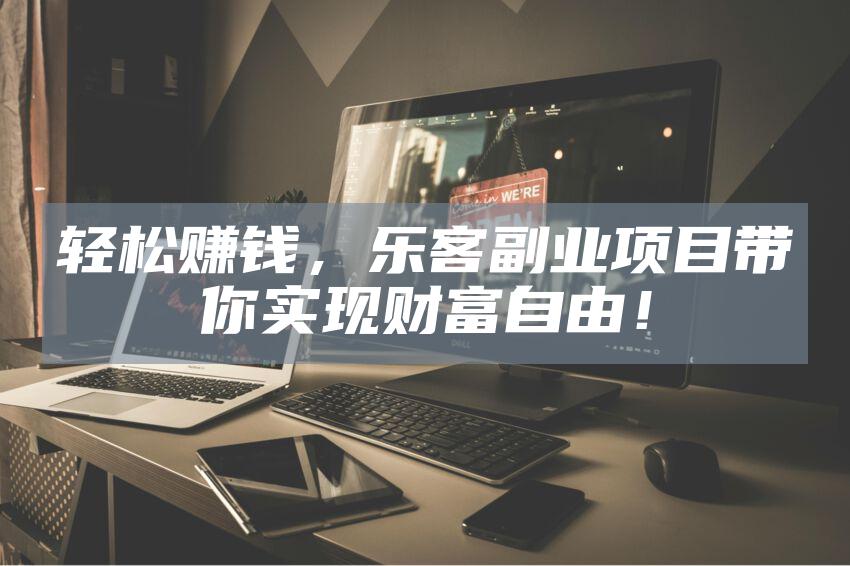 轻松赚钱，乐客副业项目带你实现财富自由！