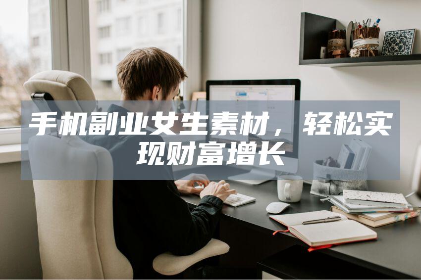 手机副业女生素材，轻松实现财富增长