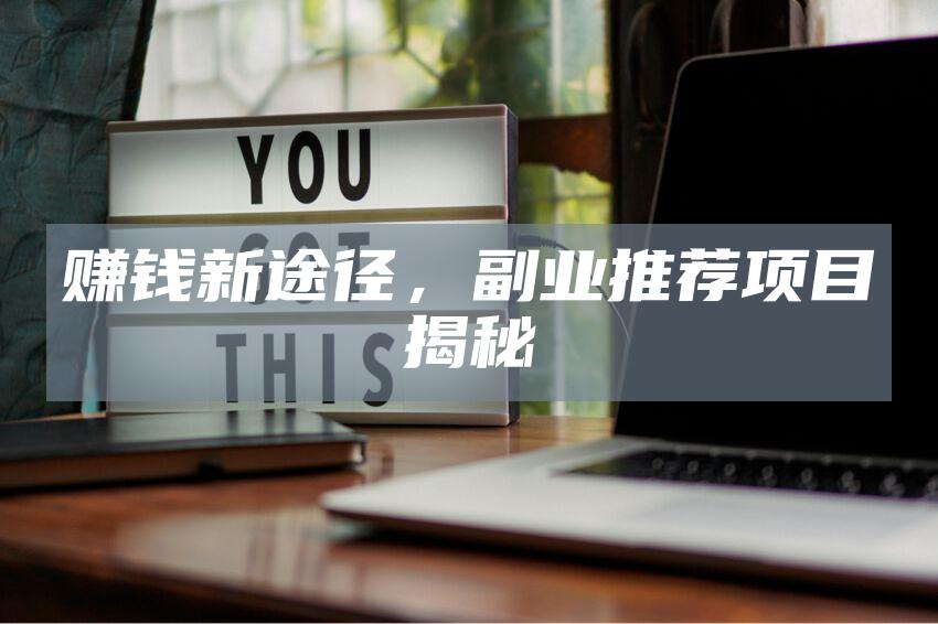 赚钱新途径，副业推荐项目揭秘
