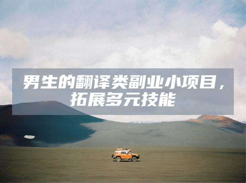 男生的翻译类副业小项目，拓展多元技能