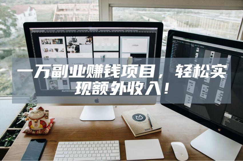 一万副业赚钱项目，轻松实现额外收入！