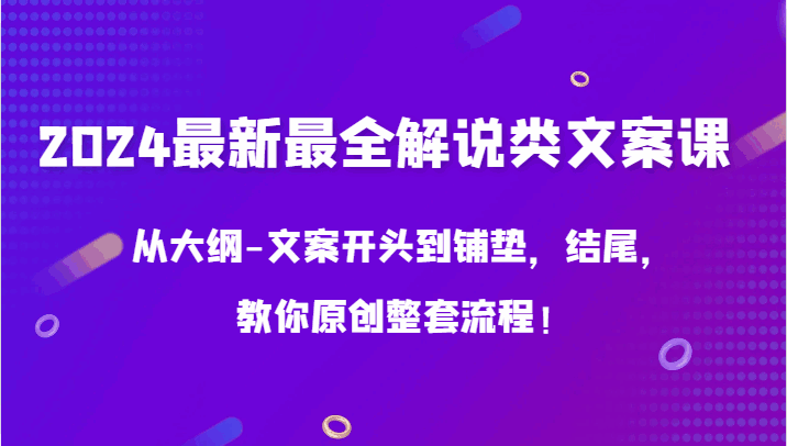 2024最新最全解说类文案课程 从大纲到文案开头再到铺垫结尾，教你整套原创流程（20节课）-天边资源网