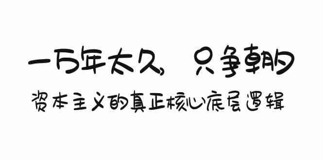 一万年太久，只争朝夕：资本主义的真正核心底层逻辑