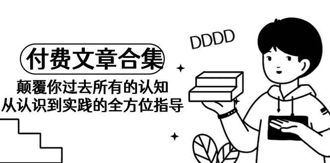 图片[1]-《某公众号付费文章合集》颠覆你过去所有的认知 从认识到实践全方位指导-天边资源网
