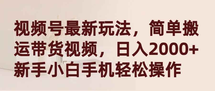 简单搬运带货视频 视频号最新玩法