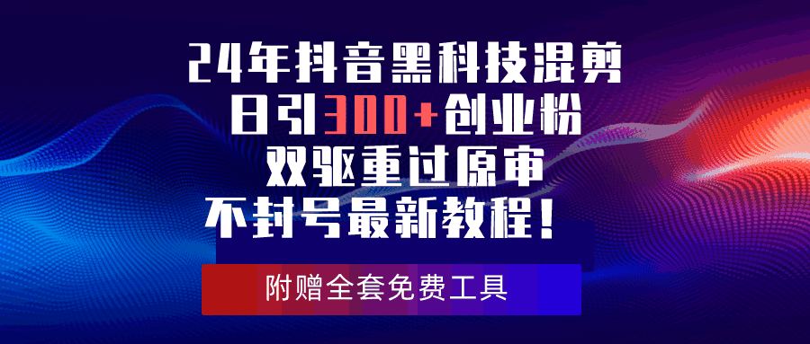 24年抖音黑科技混剪日引300+创业粉 双驱重过原审不封号最新教程【揭秘】-天边资源网