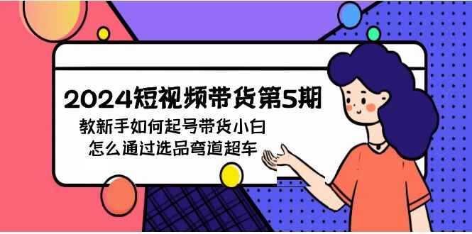 图片[1]-2024短视频带货课程 教新手如何起号，教小白怎么通过选品实现弯道超车（价值2980）-天边资源网