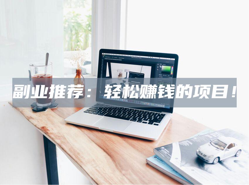 副业推荐：轻松赚钱的项目！