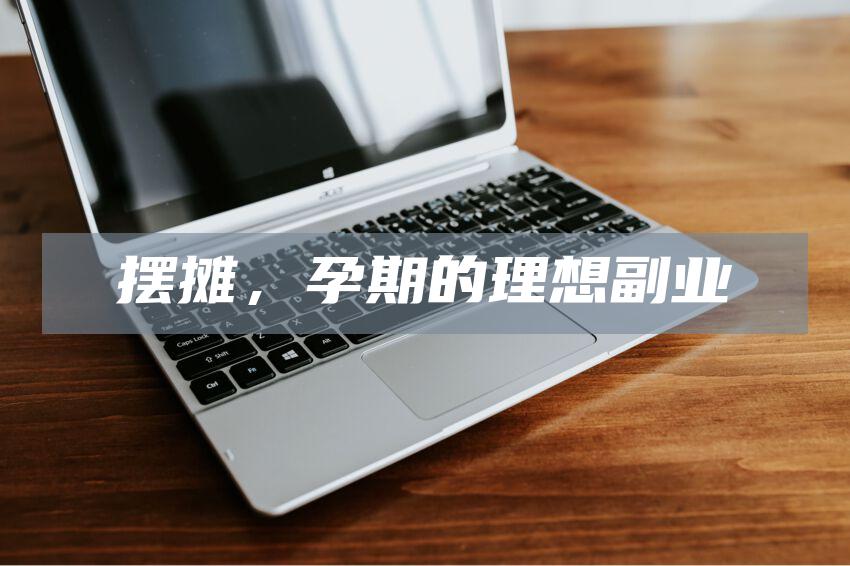摆摊，孕期的理想副业