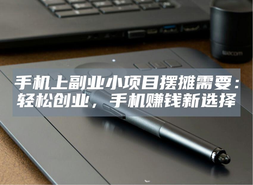 手机上副业小项目摆摊需要：轻松创业，手机赚钱新选择