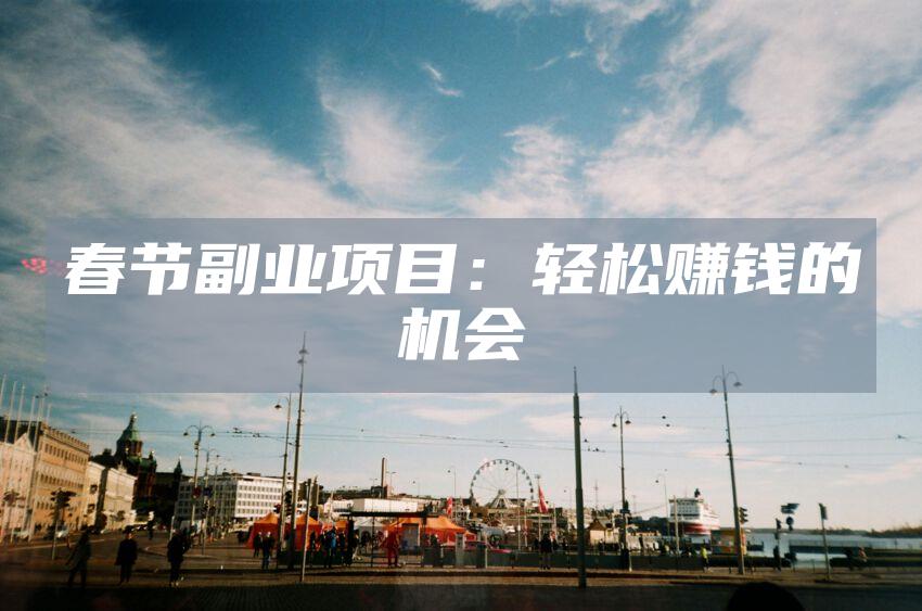 春节副业项目：轻松赚钱的机会