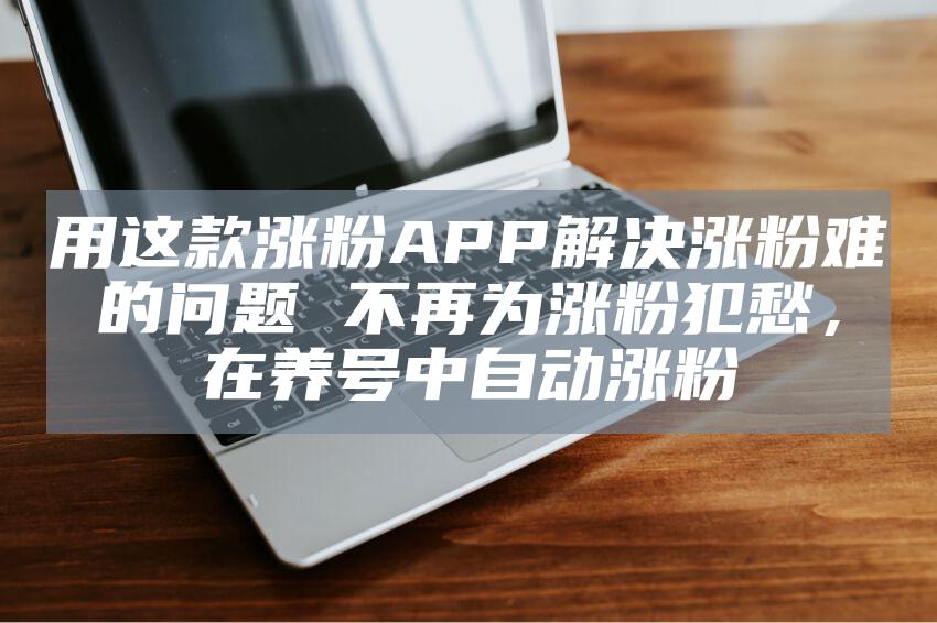 用这款涨粉APP解决涨粉难的问题 课程介绍：

还在为涨粉发愁吗？还在为买粉犯难吗？不愁不难，就用这款涨粉APP解决涨粉难的问题，同时还能养号。无套路，无收费。

用这款涨粉APP解决涨粉难的问题 课程目录：

11分钟视频教程