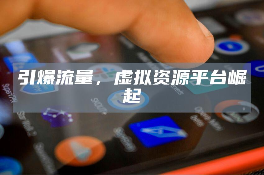 引爆流量，虚拟资源平台崛起