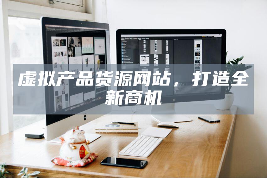 虚拟产品货源网站，打造全新商机