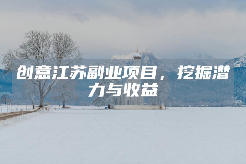 创意江苏副业项目，挖掘潜力与收益