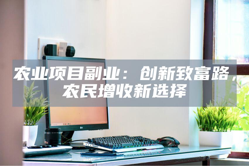 农业项目副业：创新致富路，农民增收新选择