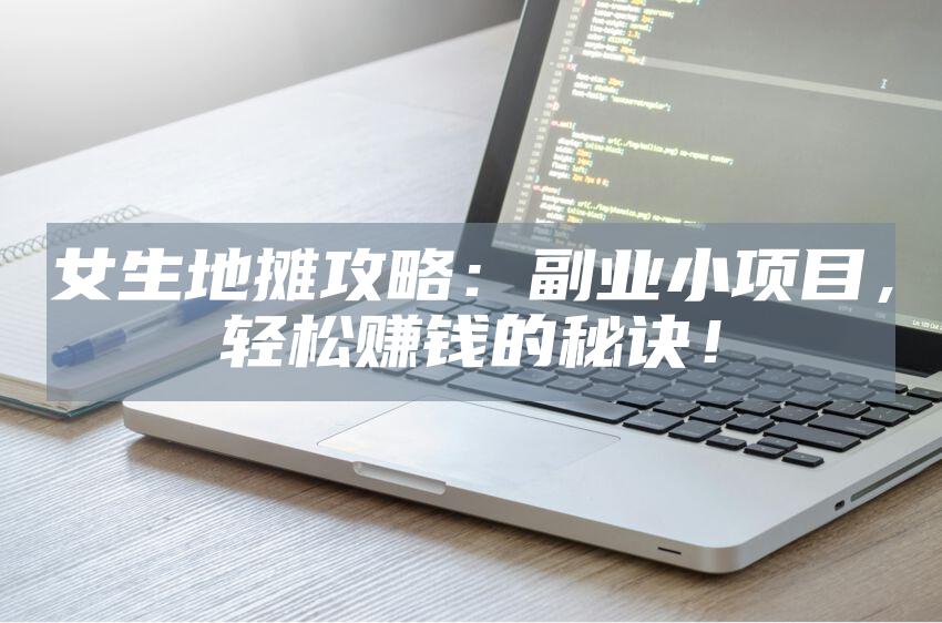 女生地摊攻略：副业小项目，轻松赚钱的秘诀！