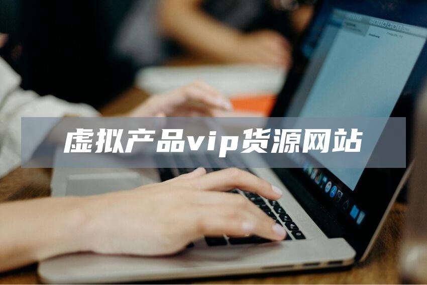 虚拟产品vip货源网站