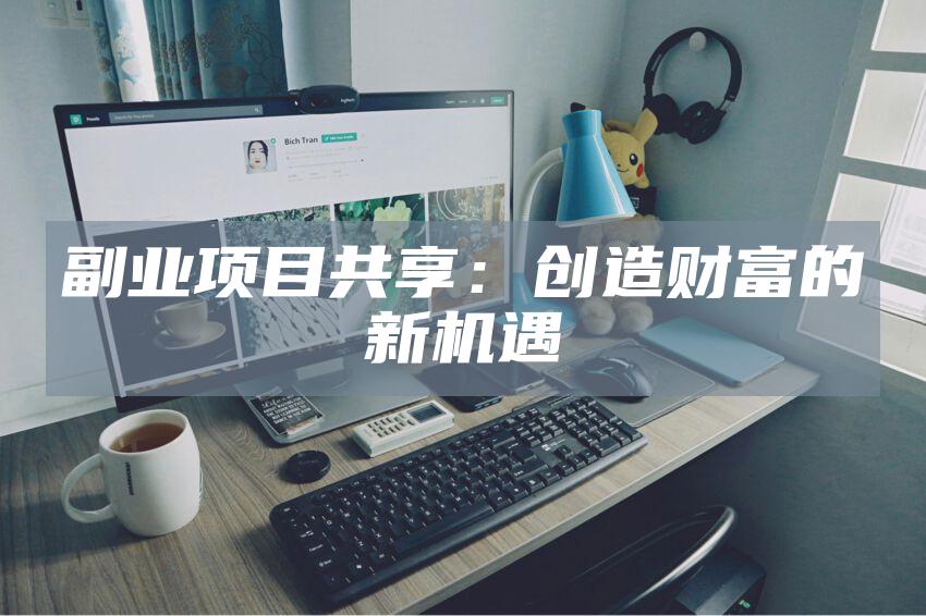 副业项目共享：创造财富的新机遇