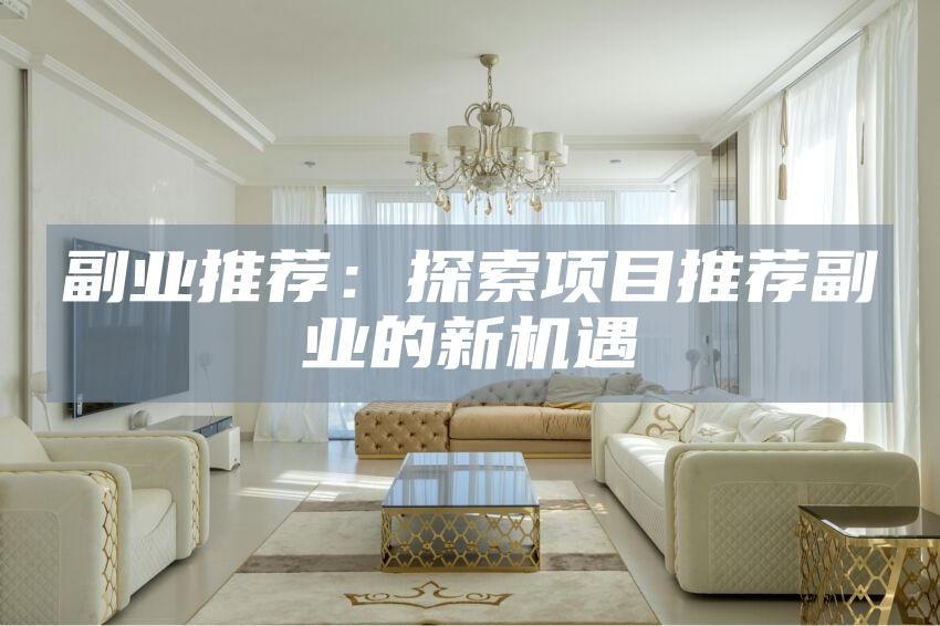 副业推荐：探索项目推荐副业的新机遇