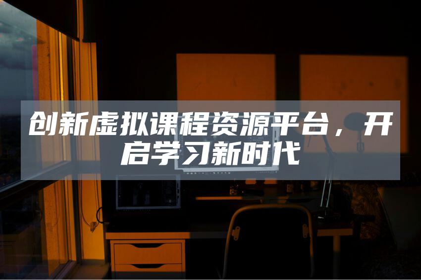 创新虚拟课程资源平台，开启学习新时代