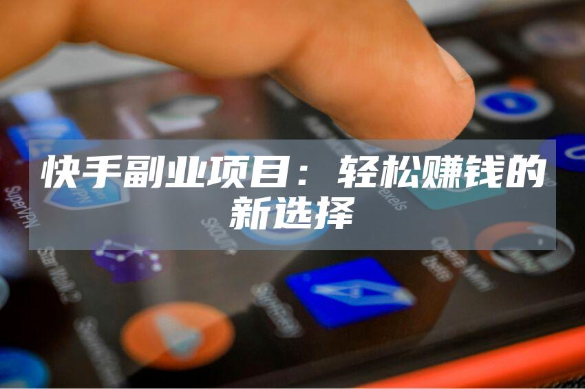 快手副业项目：轻松赚钱的新选择