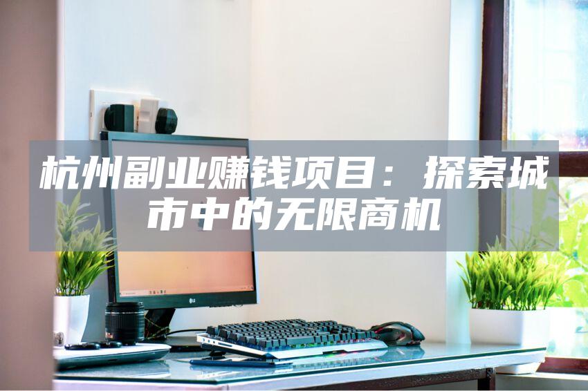 杭州副业赚钱项目：探索城市中的无限商机